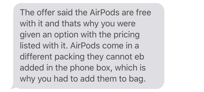 macroguru9's tweet photo. Got scammed by #Apple with their free Air pods offer with the IPhone 11. @Apple @business #appleindiastore
Apparently selecting the box for the free AirPods and checking out does not work.
They also gave some ridiculous answer about AirPods not fitting in the box. https://t.co/9wJzaqHIik