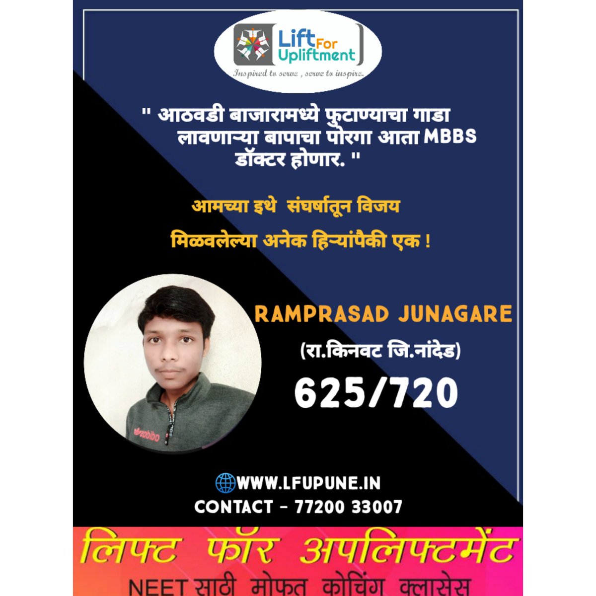 "आठवडी बाजारामध्ये फुटाण्याचा गाडा लावणाऱ्या बापाचा पोरगा आता mbbs डॉक्टर होणार."

💪आमच्या इथे संघर्षातून विजय मिळविलेल्या
अनेक हिर्यांपैकी एक !💎

RAMPRASAD JUNAGARE
(रा. किनवट जि. नांदेड)

🔥 ६२५/७२०🔥

🌐lfupune.in
☎️ 77200 33007

#NEETResult2020 #NEETRESULTS