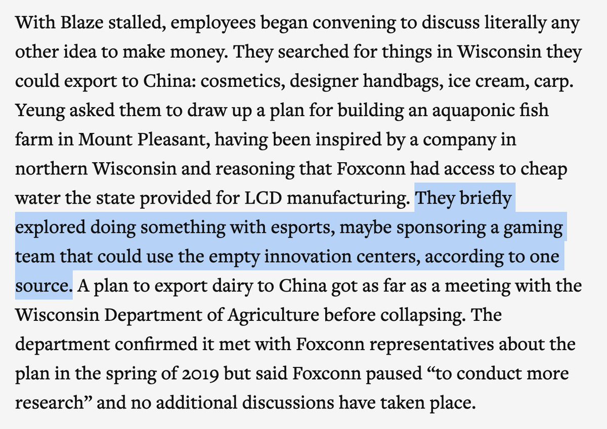 Foxconn tried everything in Wisconsin from esports to running fish farms to building WeWork-style spaces called "Blaze." It hired hundreds of people with nothing to do so it could get tax subsidies — then laid them off after a couple months.  https://www.theverge.com/21507966/foxconn-empty-factories-wisconsin-jobs-loophole-trump