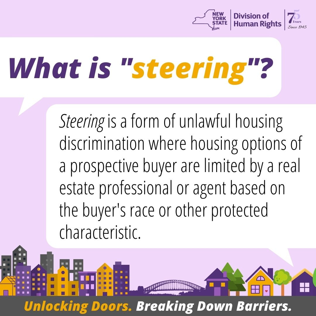 NYSHumanRights's tweet image. &quot;Steering&quot; is a form of unlawful housing discrimination whereby a real estate professional limits a potential tenant&apos;s or buyer&apos;s housing options based on a protected characteristic, such as race.

#fairhousingmattersny #unlockingdoors #breakingdownbarriers #NY4FairHousing