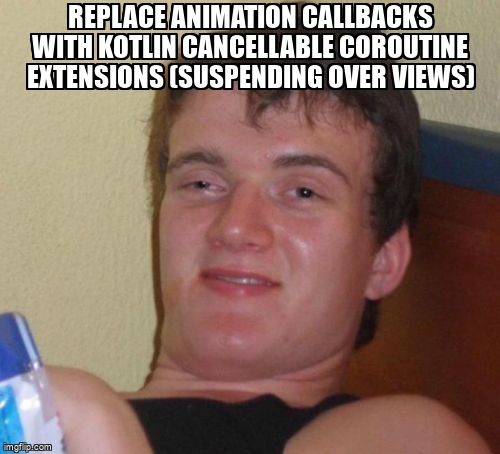 overflow_meme's tweet image. Replace animation callbacks with Kotlin cancellable coroutine extensions (Suspending over views) stackoverflow.com/questions/6440… #kotlincoroutines #suspend #androidanimation #kotlin #extensionmethods