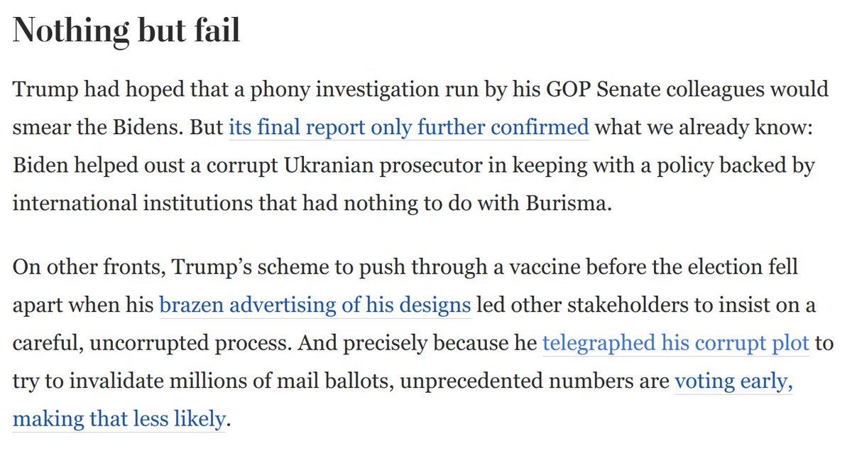 Nothing but failure:* Trump's corrupt vaccine scheme fizzles* No Durham report* Record early voting makes stolen election far less likely* Ron Johnson report is a sad joke* Trump raging at media ("criminal!") for not amplifying Hunter nonsense https://www.washingtonpost.com/opinions/2020/10/20/trump-begs-william-barr-save-him-revealing-weakness-panic/
