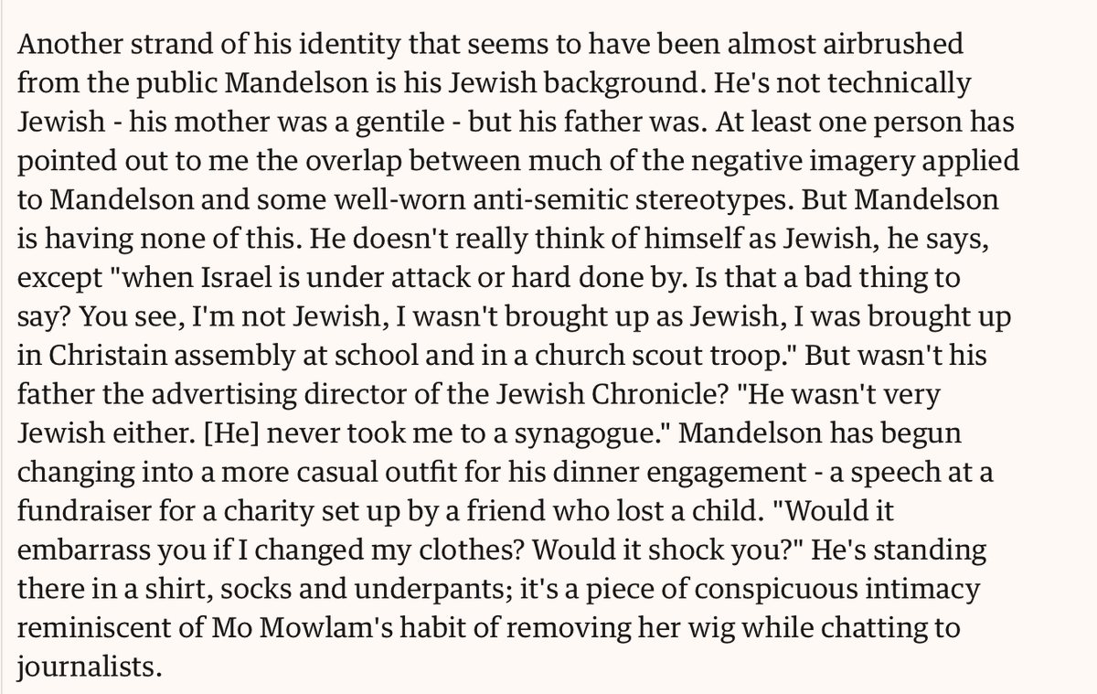 I've read a few things about Mandelson and his 'Jewishness', and there's quite a lot to unpick...He isn't halachically Jewish, and even though progressive movements accept patrilineal Jewishness, it's clear he doesn't think of himself as soFrom 2002: https://www.theguardian.com/politics/2002/sep/26/labour.interviews