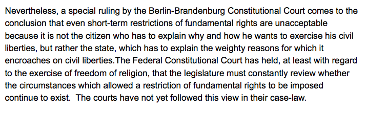 "Nevertheless, a special ruling by the Berlin-Brandenburg Constitutional Court comes to the conclusion that even short-term restrictions of fundamental rights are unacceptable because it is not the citizen who has to explain why and how he wants to exercise his civil liberties.."