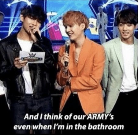 “And I think of our ARMYs even when I’m in the bathroom.” - Taehyung