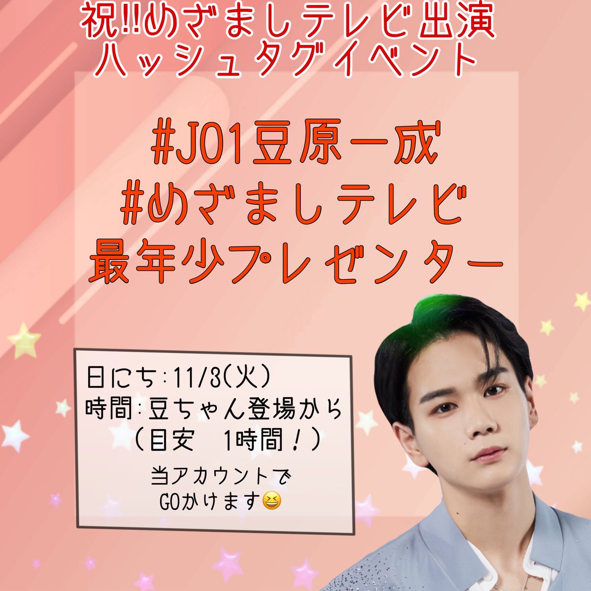 豆ちゃんめざましテレビ出演 ハッシュタグイベントを開催いたします 日時 日にち 11 3 火 来週も計画中です 時間 豆ちゃん登場から1時間 タグ Jo1豆原一成 めざましテレビ最年少プレゼンター 緊張している豆ちゃんに みんなでエールを送りま