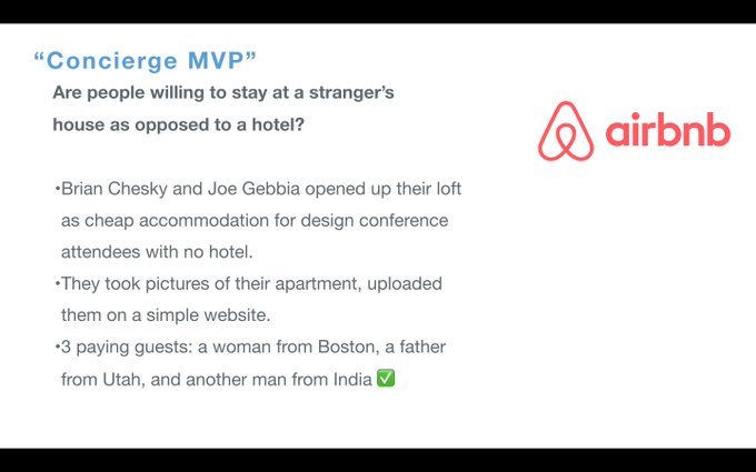 "Concierge MVP" 2/2 Because you're delivering the service manually, you can personally interact with your customers to understand them even more. This gives you a strong foundation when you decide to pursue your idea.Legend goes  @bchesky &  @jgebbia started  @airbnb this way.