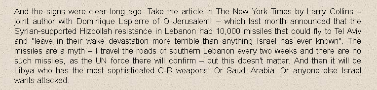 In 2003, Fisk sneered at the idea that Hezbollah was heavily armed with missiles pointed at Israel. He never saw them, he said. So they did not exist. Later, in the July-August 2006 war, Hezbollah fired 4,000 missiles at Israel.