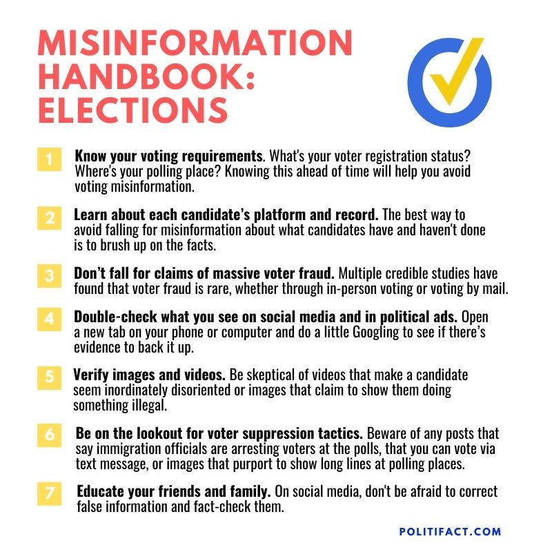 Here are 7 more tips for how to avoid misinformation about the election  https://www.politifact.com/article/2020/oct/06/7-ways-avoid-misinformation-about-election/