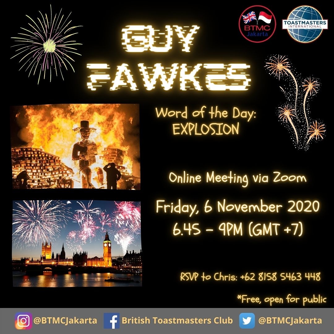 Learn more about Guy Fawkes and UK history while improving your public speaking skills at the British Toastmasters Club's Jakarta online meeting on Friday, November 6th starting at 6.45 PM WIB (GMT+7)

Please RSVP to Chris +62 815 8546 3448 to receive the Zoom link to our meeting