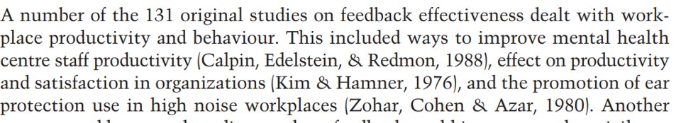 2) For example, Kluger and DeNisi's meta-analysis includes studies looking at the effect of feedback on workplace productivity, on hockey teams' use of body checks, and on Extra-Sensory Perception (feedback helps).