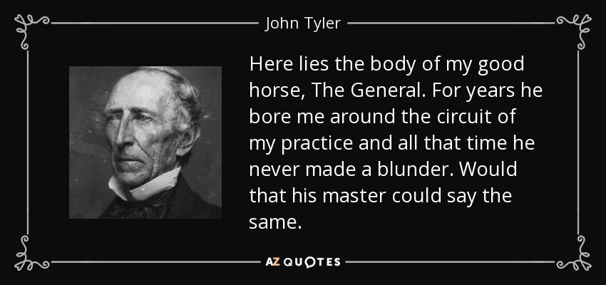 numer 10 was john tylerhe had a greyhound named le beaucanary birb named johnny tybought some wolfhounds for his wife but we don't know their namesbut his favoritest of them all was his very good horsenamed the generalthis is what he wrote for the generals grave