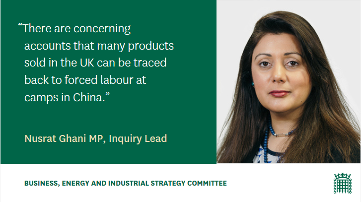 There are concerning accounts that many products sold in the UK can be traced back to forced labour at camps in China. Nusrat Ghani, Inquiry Lead, BEIS Committee