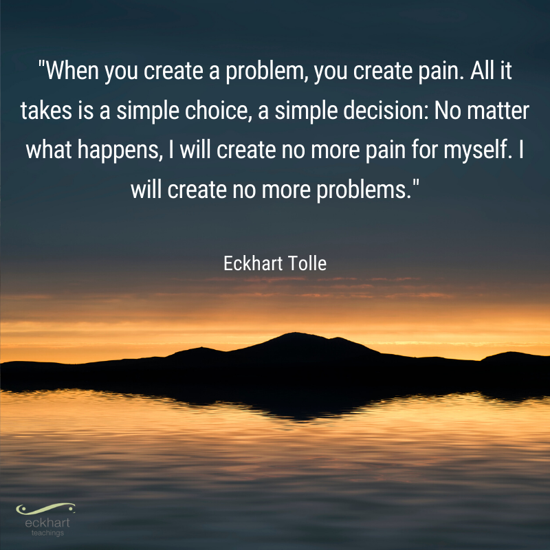 EckhartTolle's tweet image. "When you create a problem, you create pain. All it takes is a simple choice, a simple decision: No matter what happens, I will create no more pain for myself. I will create no more problems."  - Eckhart Tolle