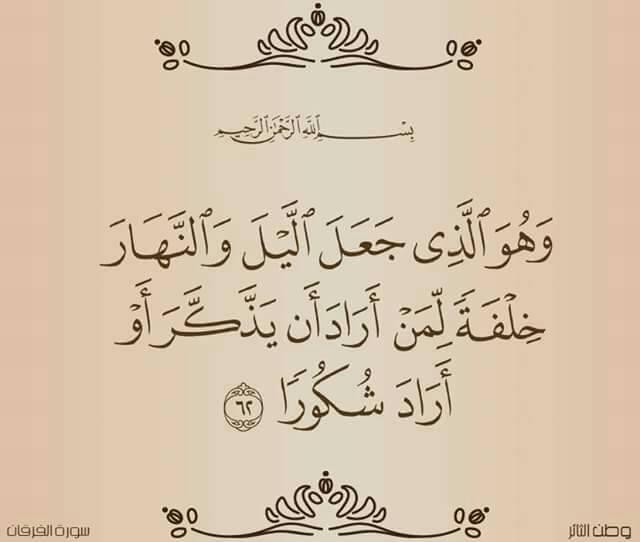 62.  Na (Allah) ndiye aliye fanya usiku na mchana kufuatana kwa nafuu ya yule anaye taka kukumbuka au kwa anaye taka kushukuru. (Surah Al-Furqan)