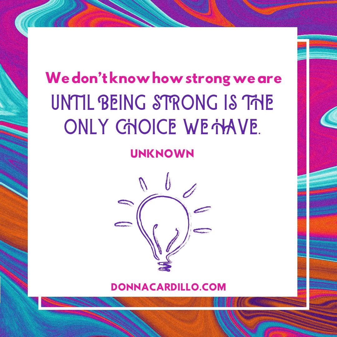 We don’t know how strong we are until being strong is the only choice we have. ~Unknown #quote