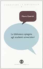 La biblioteca spiegata agli studenti universitari Mauro Guerrini Andrea Capaccioni Carlo Bianchini Editrice Bibliografica 2012