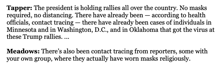 4) When  @jaketapper cites cases in which people "got the virus at these Trump rallies" (he cites examples in MN, DC, and OK),  @MarkMeadows suggests that masks wouldn't have helped, because reporters who "have worn masks religiously" also get infected.