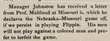 Details on the racial discrimination Flippin might have experienced on the field (excessive violence, racist names, etc) is not always easy to see from newspapers.But other experiences are documented. In 1892, for example, Missouri refused to play against Flippin and Nebraska