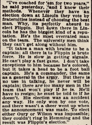 Nebraska’s coach led the charge against Flippin. He told the Omaha World-Herald that Flippin was voted captain by mistake. He said that race had nothing to do with his opposition, but that “it takes a man with brains” to be captain. Flippin, in his view, lacked intelligence.
