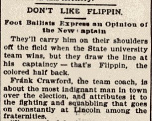 Nebraska’s coach led the charge against Flippin. He told the Omaha World-Herald that Flippin was voted captain by mistake. He said that race had nothing to do with his opposition, but that “it takes a man with brains” to be captain. Flippin, in his view, lacked intelligence.