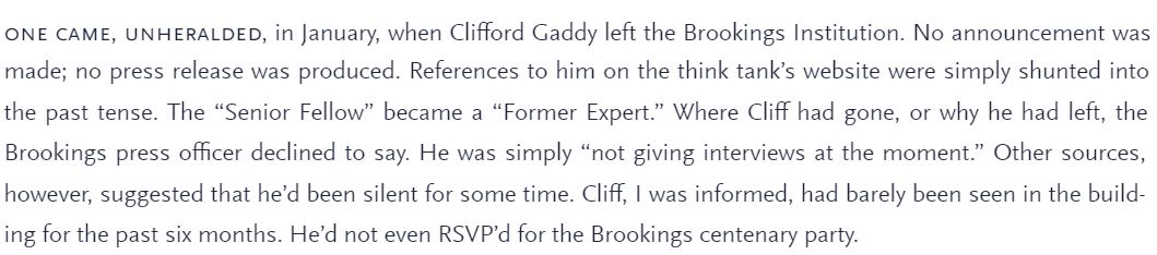 43\\We don’t know. But thanks to Matthew Sweet’s Operation Chaos, we do know that Gaddy abruptly left The Brooking Institution. Although he officially departed Brookings in January 2017, Sweet’s sources suggest he may have left earlier.