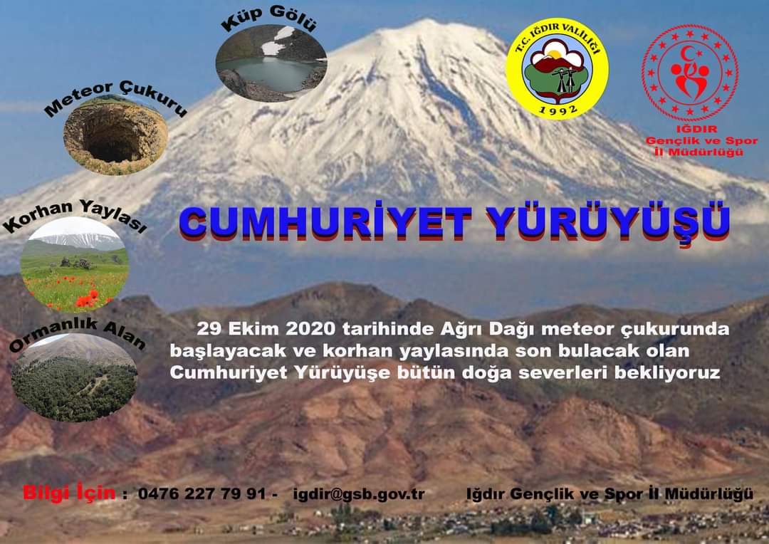 29 Ekim 2020 tarihinde saat 10:00 Belediye Meydanında araçlarla  Ağrı Dağı meteor çukuruna çıkılacak. Meteor Çukurunda Başlayacak ve Korhan Yaylasında son bulacak olan Cumhuriyet Yürüyüşüne bütün doğa severleri bekliyoruz.
İrtibat: Iğdır Gençlik ve Spor İl Müdürlüğü
0476 227 7991