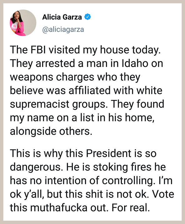 AttorneyCrump's tweet image. While arresting a white supremacist in Idaho, the FBI found a hit list in his home w/ names inc. #BLM co-founder @AliciaGarza. This is happening across America –– fueled by a president who stokes racist acts, divides our country, and endangers lives of those fighting for change!