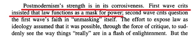 14/It isn't that she doesn't know that postmodernism deconstructs everything and is corrosive, she actually says that is it's STRENGTH. That is WHY they use postmodernism. They use it to deconstruct the law as a mask for power. She says this, explicitly: