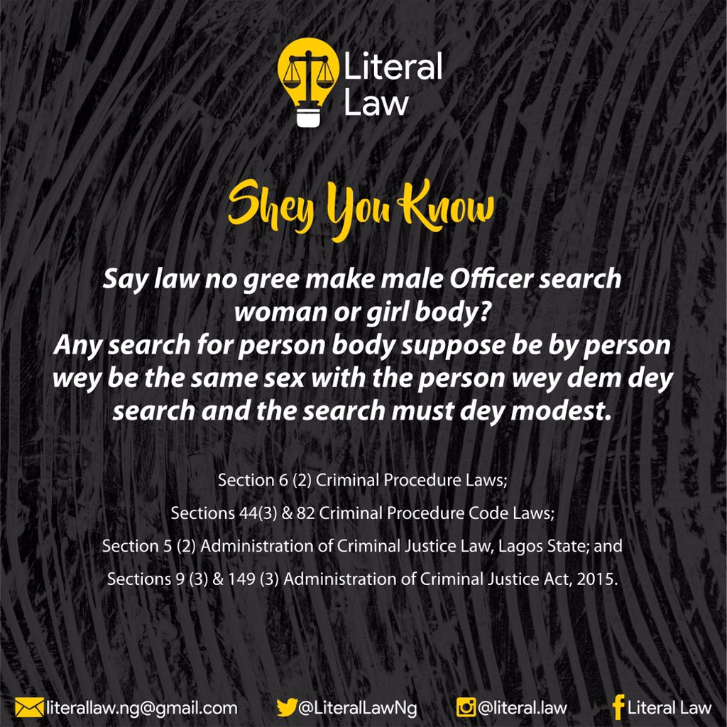 Shey Una Know

Say law no gree make male Officer search woman or girl body? 

Any search for person body suppose be by person wey be the same sex with the person wey dem dey search and the search must dey modest.

#Pidgin 
#EndPoliceBrutalityinNigera 
#EndSARS 
#EndSWATNow