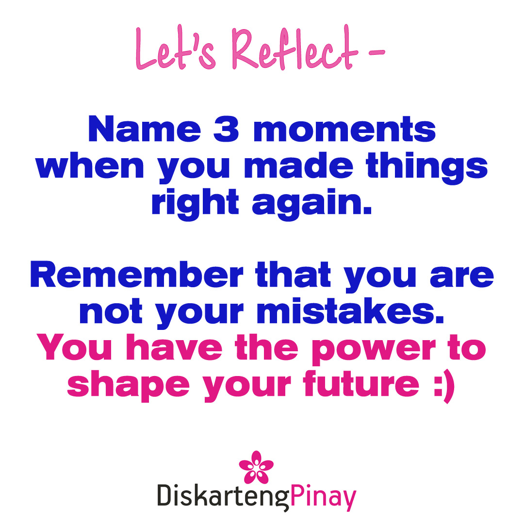 Let's Reflect -
Name 3 moments when you made things right again.
Remember that you are not your mistakes.
You have the power to shape your future :)
#YouAreNotYourMistakes #ShapeYourFuture #LEtsReflect #DiskartengPinay