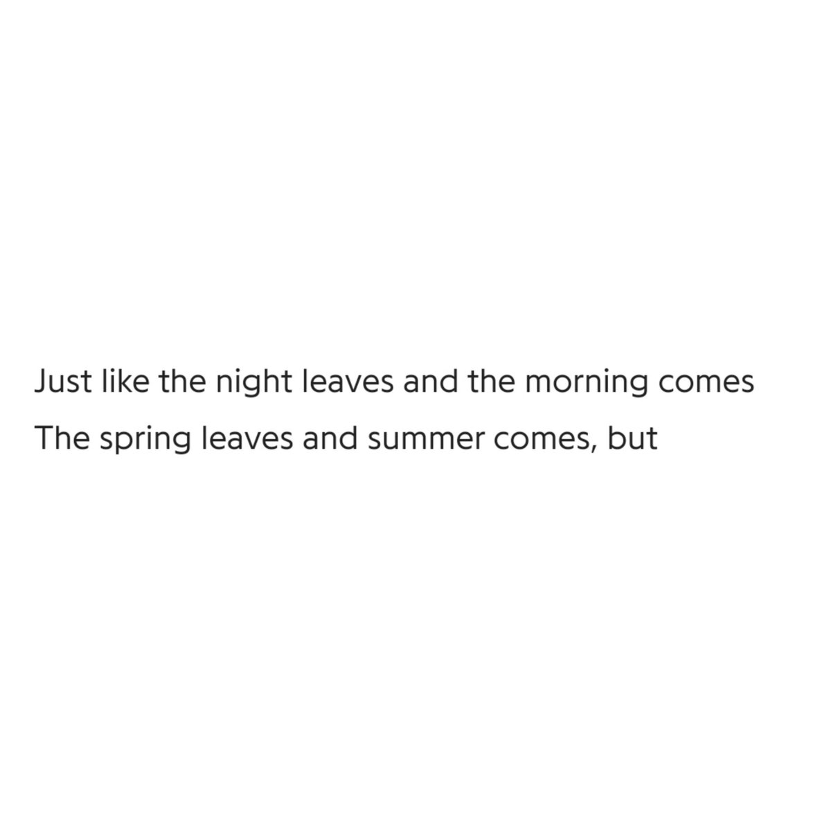 Night leaves for the morning to come, making the night a cause behind morning's existence, one season leaves for the other to come, for the seasonal cycle to continue, one season becomes the reason for another's existence hence one thing chances into the other: just like the+