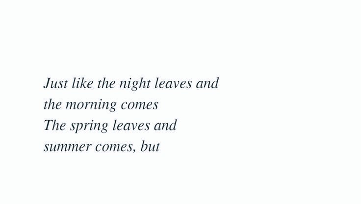 Night leaves for the morning to come, making the night a cause behind morning's existence, one season leaves for the other to come, for the seasonal cycle to continue, one season becomes the reason for another's existence hence one thing chances into the other: just like the+