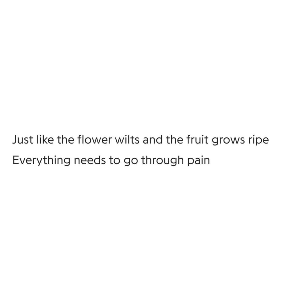 Wilting of the flower that leads to the fruit formation which further ripens, everything goes thru changes n changes are, more often than not, rather painful, n its always pain that brings out the best in us- pain makes us cherish joy, pain makes our achievements meaningful+