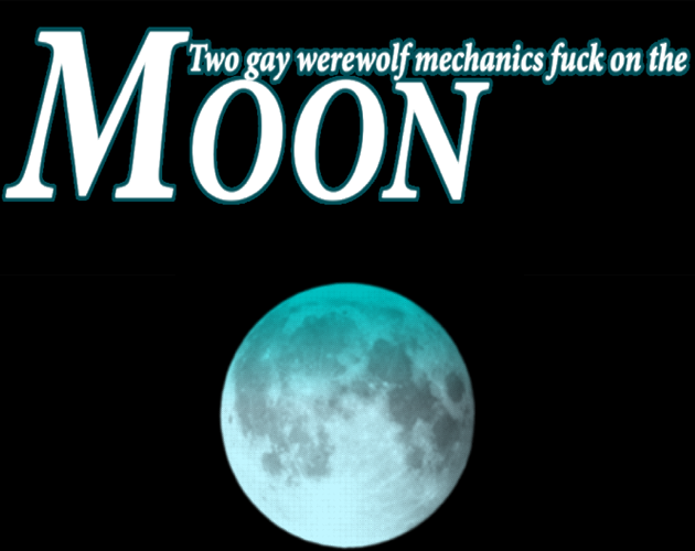 Two Gay Werewolf Mechanics Fuck On The Moon ($2.50) - exactly what it says on the tin, the most straightforward work i've ever made. comfy, fluffy, gay werewolf romance/erotica. on the moon. 18+ readers only, natch.  https://spacetwinks.itch.io/two-gay-werewolf-mechanics