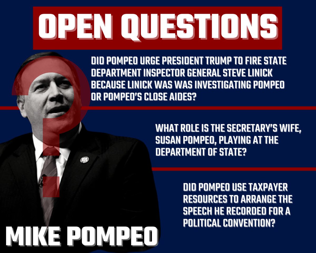 We’re still investigating:-Did Pompeo urge President Trump to fire the State IG because of an investigation into Pompeo or his close aides?-What role is Pompeo's wife, Susan Pompeo, playing at State?-Did Pompeo use taxpayer resources to arrange his political convention speech?