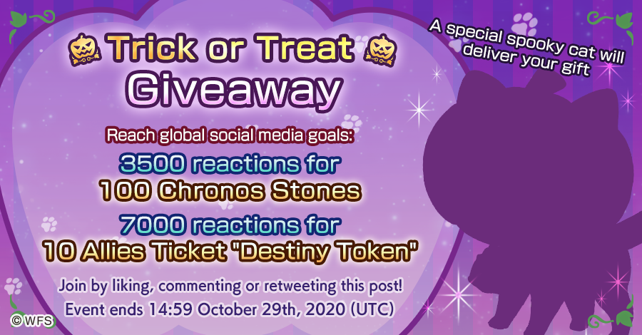 👻Trick or Treat🍬
RT this post for Halloween treats!

Reach the following total goals on all global social media for:
💎3500 reactions: 100 Chronos Stones
👫7000 reactions: 10 Allies Ticket "Destiny Token"

End date: Oct 29, 14:59 UTC

Look out for a special cat delivery! 👀