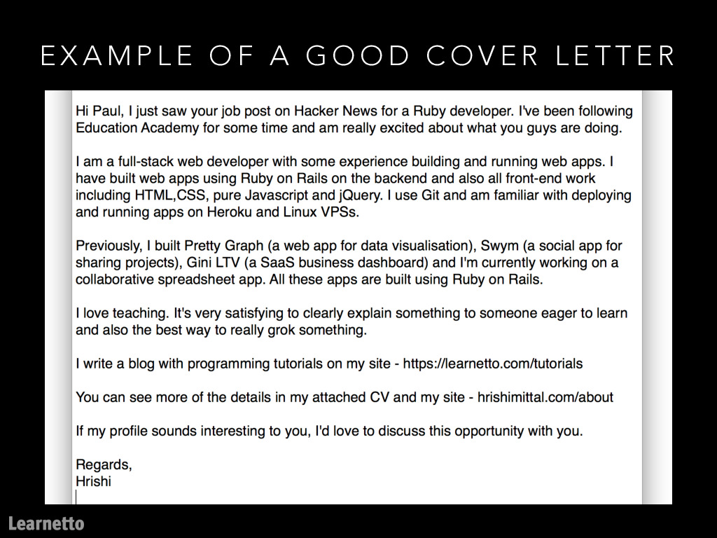 Here's an example of a good cover letter.It's based on an actual email I sent to Paul Joyce, CEO of  @geckoboard many years ago and landed an interview straight away.