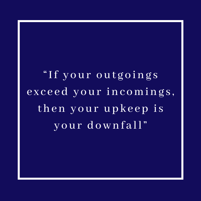 “If your outgoings exceed your incomings, then your upkeep is your downfall” Karl Lehmann