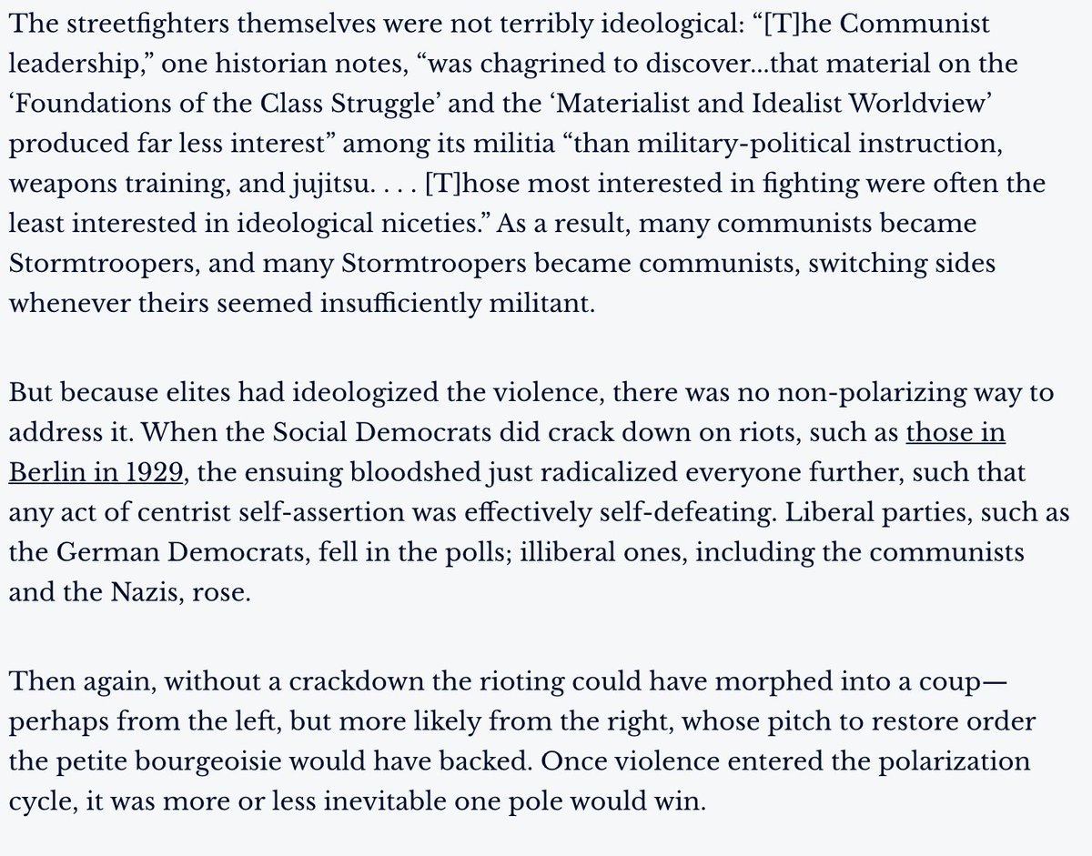 Weimar's streetfighters were not terribly ideological themselves; many of them just wanted a thrill. But because elites had ideologized the violence, there was no non-polarizing way to address it. When the police did crack down on rioting, they just made everyone angrier.