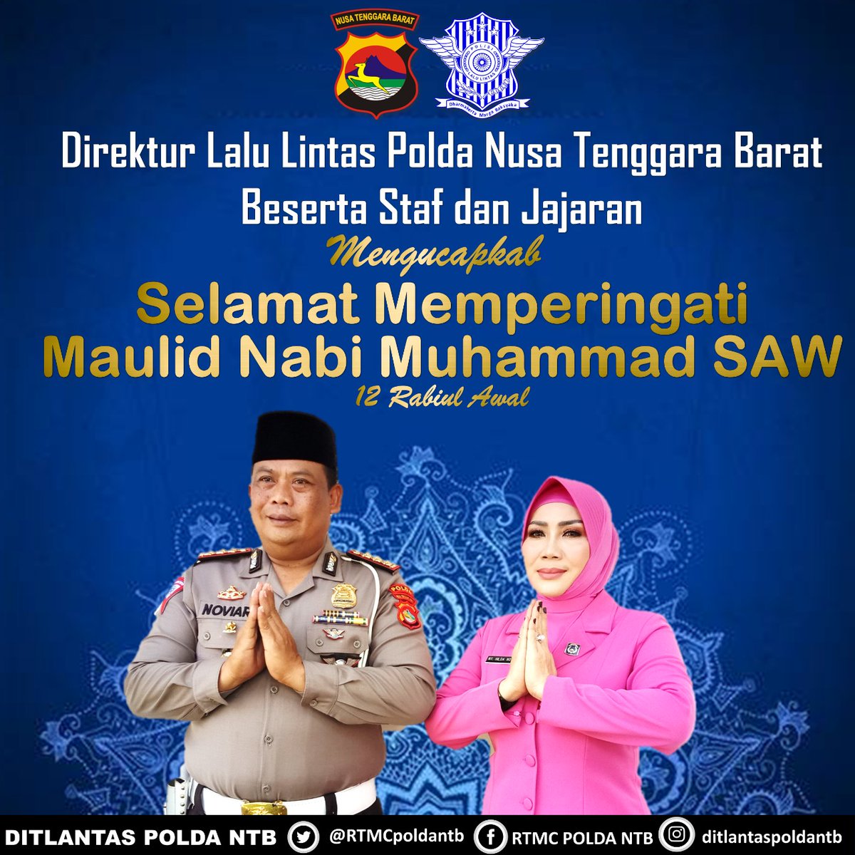 RTMCPoldaNTB's tweet image. Direktur Lalu Lintas Polda NTB  Beserta Ketua Bahayangkari Ditlantas Polda NTB dan Staf
Mengucapkan

"Selamat Memperingati Maulid Nabi Muhammad S.A.W"

12 Rabi'ul Awal 1442 H / 29 Oktober 2020

Kombes Pol Noviar, S.I.K 
Ny. Hilda Noviar 

#ditlantaspoldantb
#liburansehat