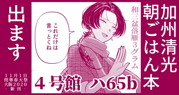 【お知らせ】加州清光の朝ごはん本出ます!

■2020/11/1 閃華春大祭-大阪-2020 新刊
■新刃視点の夢漫画のようなもの
■朝 ご は ん と 加 州 を吸いたい人向け
■『朝ごはんのいるところ』A5/全20p(漫画12p)/400円
■スペース【4号館 ハ65b】■サークル名【和三盆落雁3グラム】
まってま～す! 