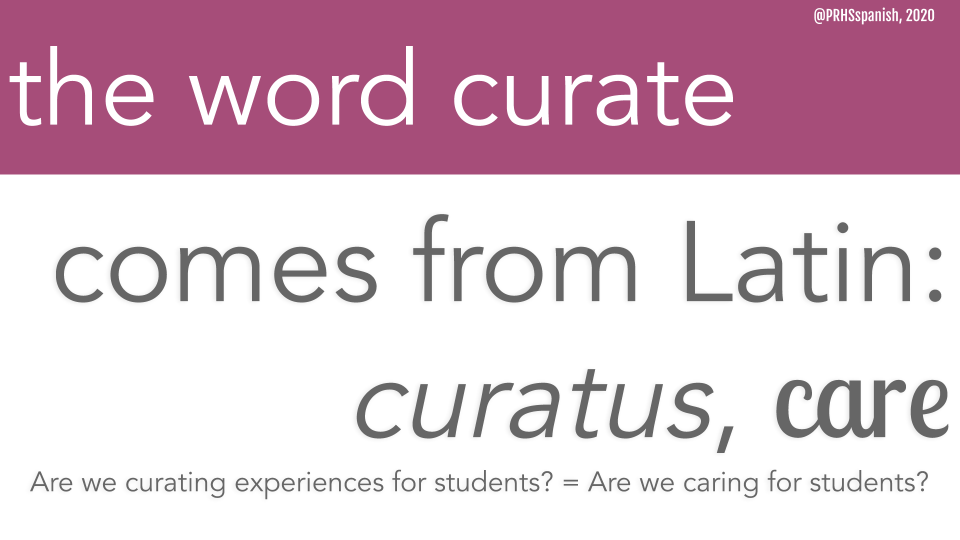 The etymology for curate says it all: "to care" - are we lesson planning FOR them or AT them? Are we centering what WE want or what THEY want?  Dime qué enseñas y te diré quién te importa.