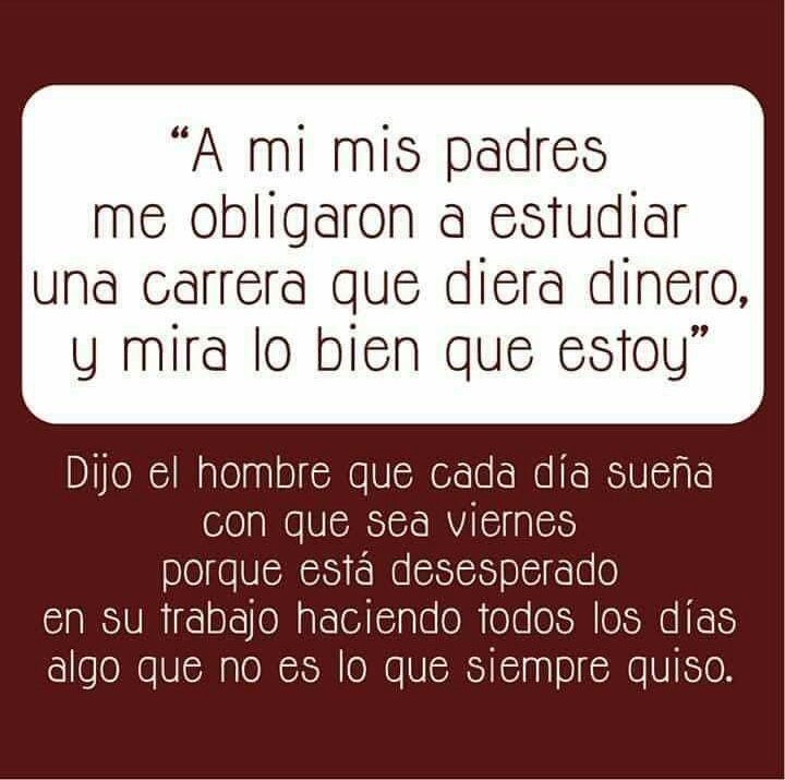 Oohh!! Eso lo escucho con frecuencia, las influencias de los padres cuando se es niño y la infelicidad del adulto.