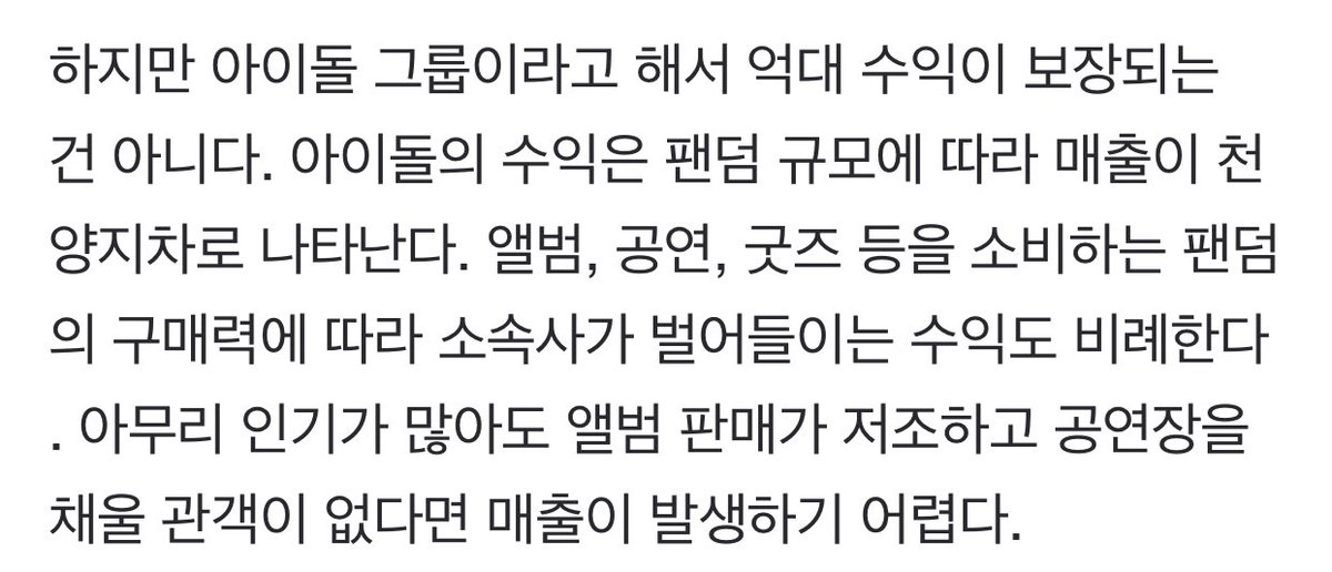 However idol groups don’t guarantee big profits. The revenue of idols varies depending on the fandom size. The agency’s profits are proportional to the fandom’s purchasing power of albums, concerts, goods etc. No matter how popular an idol is, +