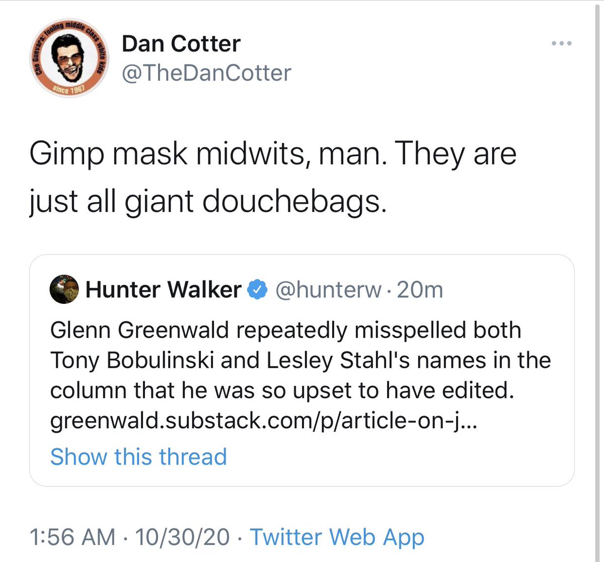 We've reached the "making fun of me for wearing a mask during a pandemic" stage of this debate. Clearly an intelligent, substantive defense of Glenn's work here.
