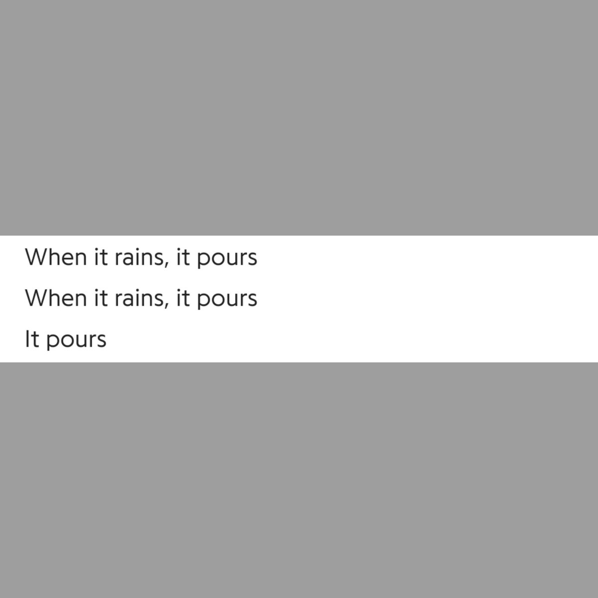 It rains, it pours, it pours"- Joon uses pour for two cases, the first case indicates the actually pouring of the rain, the second is indicative of the pouring out of emotions from ourselves n the subsequent pouring of tears which is highlighted by the second "it pours".