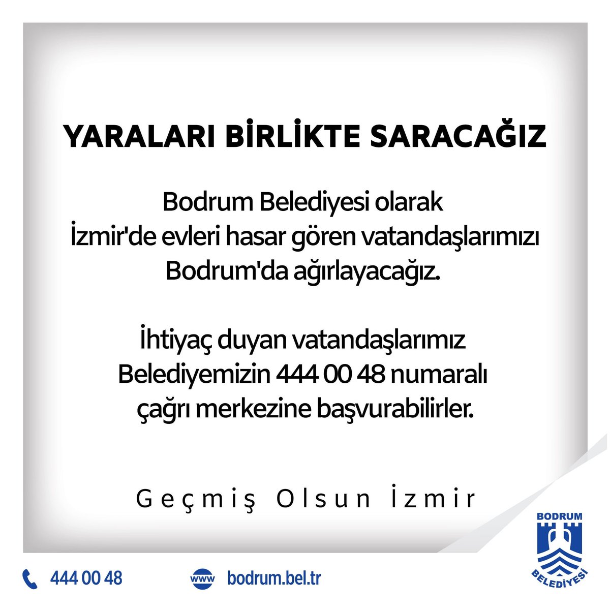 YARALARI BİRLİKTE SARACAĞIZ

Bodrum Belediyesi olarak 
İzmir'de evleri hasar gören vatandaşlarımızı Bodrum'da ağırlayacağız. İhtiyaç duyan vatandaşlarımız Belediyemizin 444 00 48 numaralı çağrı merkezine başvurabilirler.

Geçmiş Olsun #izmir
Bodrum Yanınızda

#depremizmir