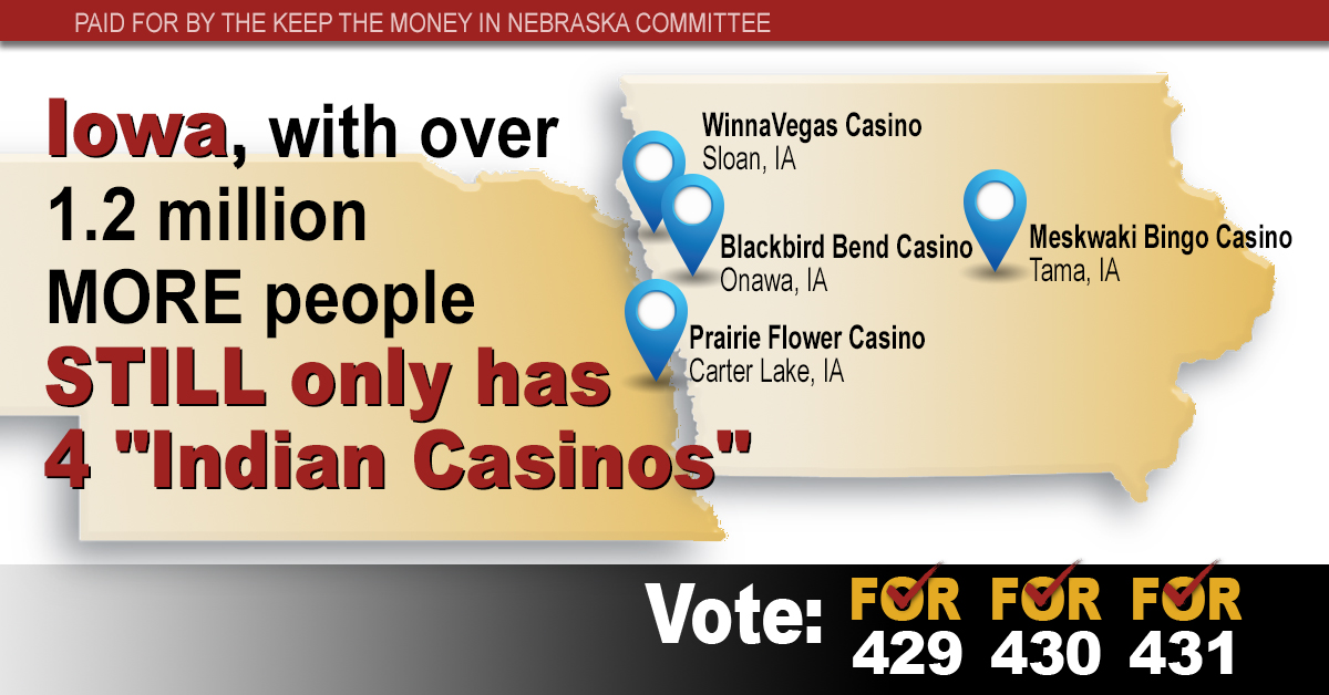 The lies being spread by the opposition that the "Indians" will take over our state, putting casinos in every county is just not true.  Iowa legalized casino gaming in 1992 and look! Only 4 "Indian casinos" and 3 of them are Nebraska tribes with trust land in Iowa.
