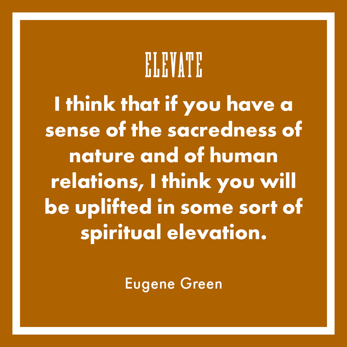 Happy Friday! Take some time this weekend to connect with someone on a personal level. 

"I think that if you have a sense of the sacredness of nature and of human relations, I think you will be uplifted in some sort of spiritual elevation." – Eugene Green

#ElevateFriday